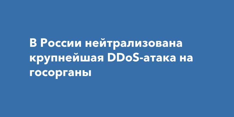 В России остановили масштабную DDoS-атаку на госорганы В России остановили масштабную DDoS-атаку на госорганы