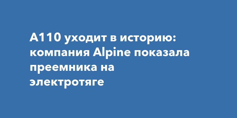 Прощай, эпоха бензиновых спорткаров Alpine! Новый A110 — полностью электрический Прощай, эпоха бензиновых спорткаров Alpine! Новый A110 — полностью электрический
